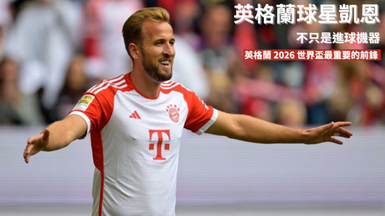 凱恩：不只是進球機器，他如何一步步成為英格蘭 2026 世界盃最重要的前鋒