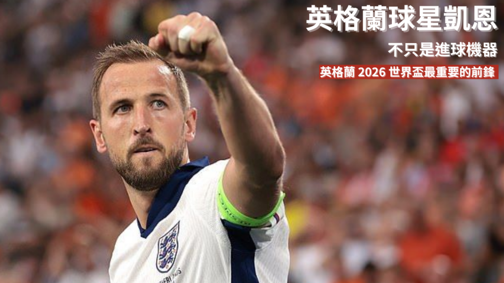 凱恩：不只是進球機器，他如何一步步成為英格蘭 2026 世界盃最重要的前鋒
