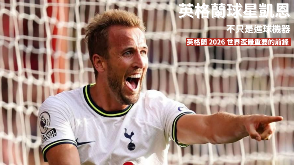 凱恩：不只是進球機器，他如何一步步成為英格蘭 2026 世界盃最重要的前鋒