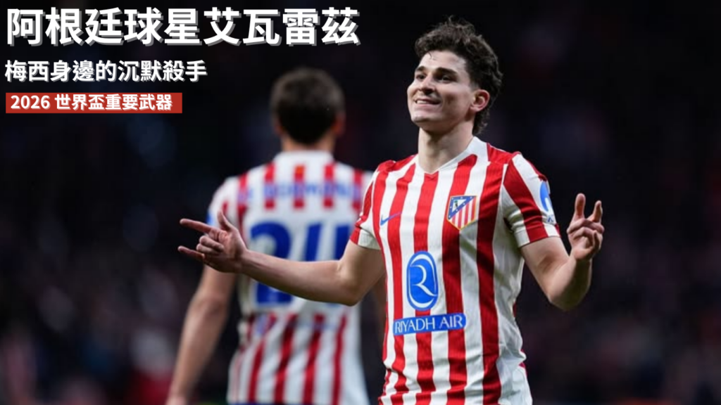 朱利安艾瓦雷茲：從梅西身邊的沉默殺手到 2026 世界盃重要武器