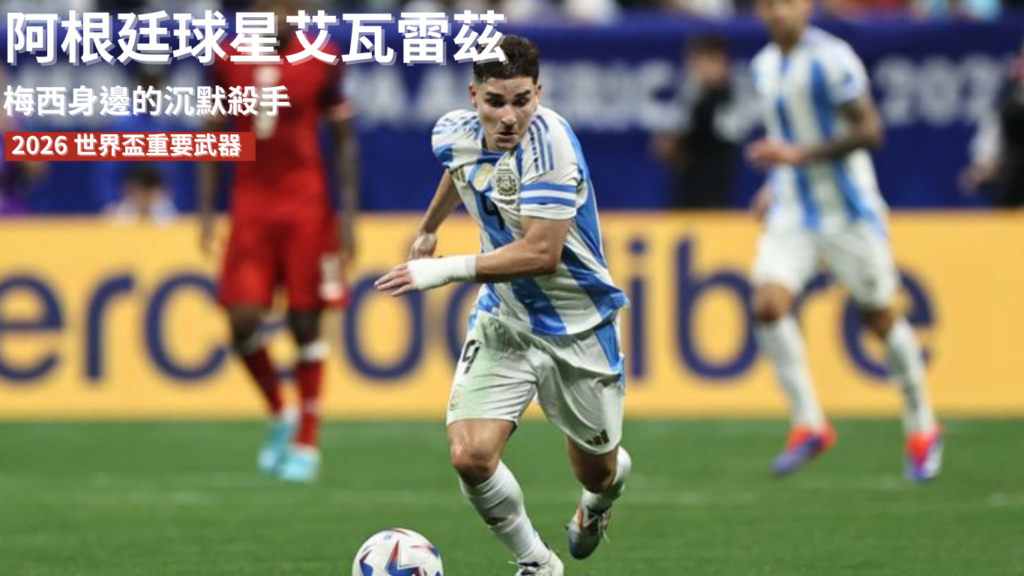 朱利安艾瓦雷茲：從梅西身邊的沉默殺手到 2026 世界盃重要武器