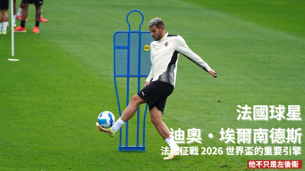 迪奧·埃爾南德斯：法國征戰 2026 世界盃的重要引擎，他不只是左後衛