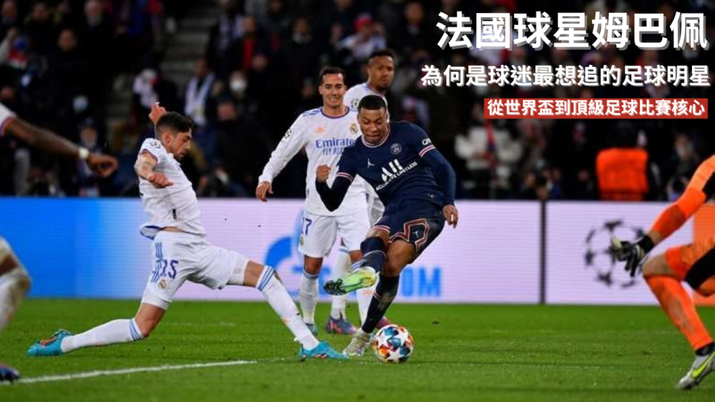 姆巴佩：為何始終是球迷最想追的足球明星？從世界盃主角到頂級足球比賽核心