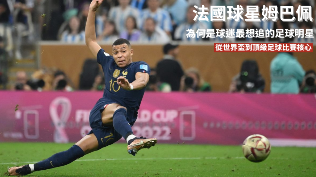 姆巴佩：為何始終是球迷最想追的足球明星？從世界盃主角到頂級足球比賽核心