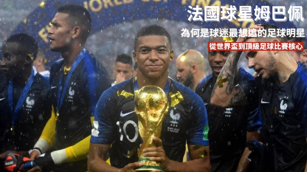 姆巴佩：為何始終是球迷最想追的足球明星？從世界盃主角到頂級足球比賽核心