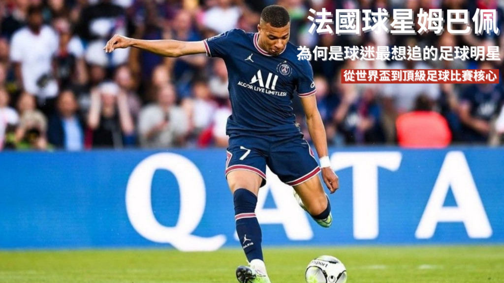 姆巴佩：為何始終是球迷最想追的足球明星？從世界盃主角到頂級足球比賽核心