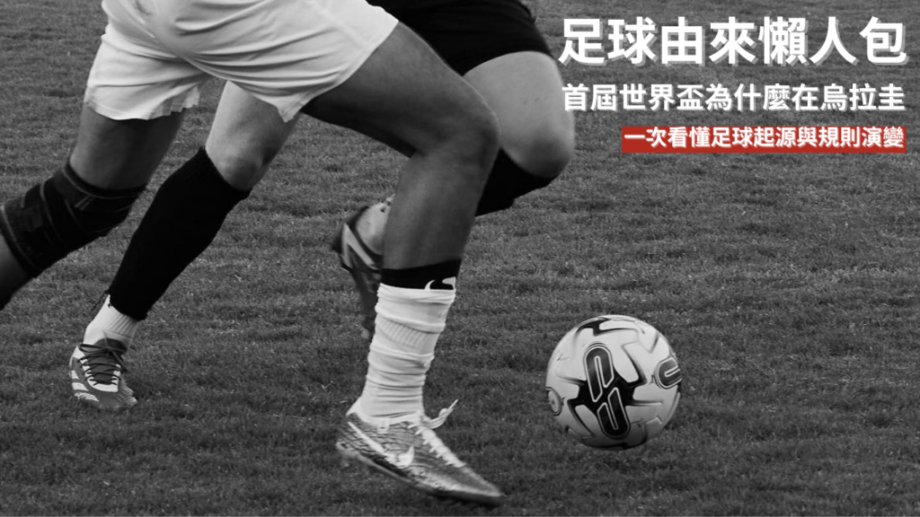 足球由來懶人包｜首屆世界盃為什麼在烏拉圭？一次看懂足球起源與規則演變